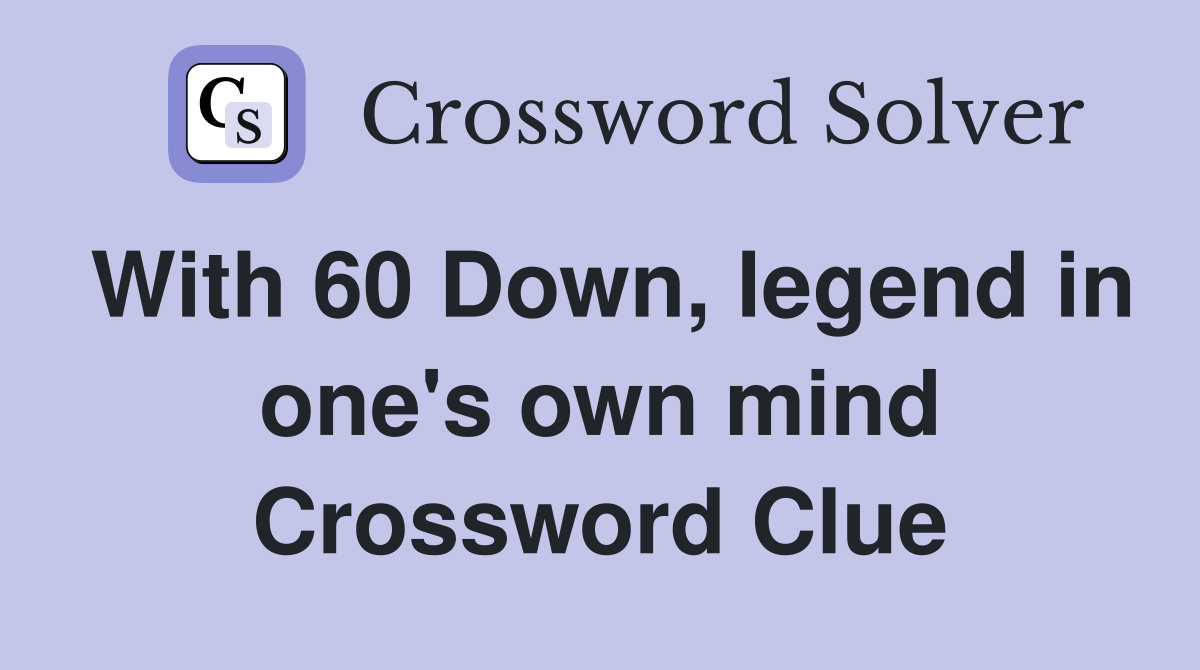 With 60 Down, legend in one's own mind Crossword Clue