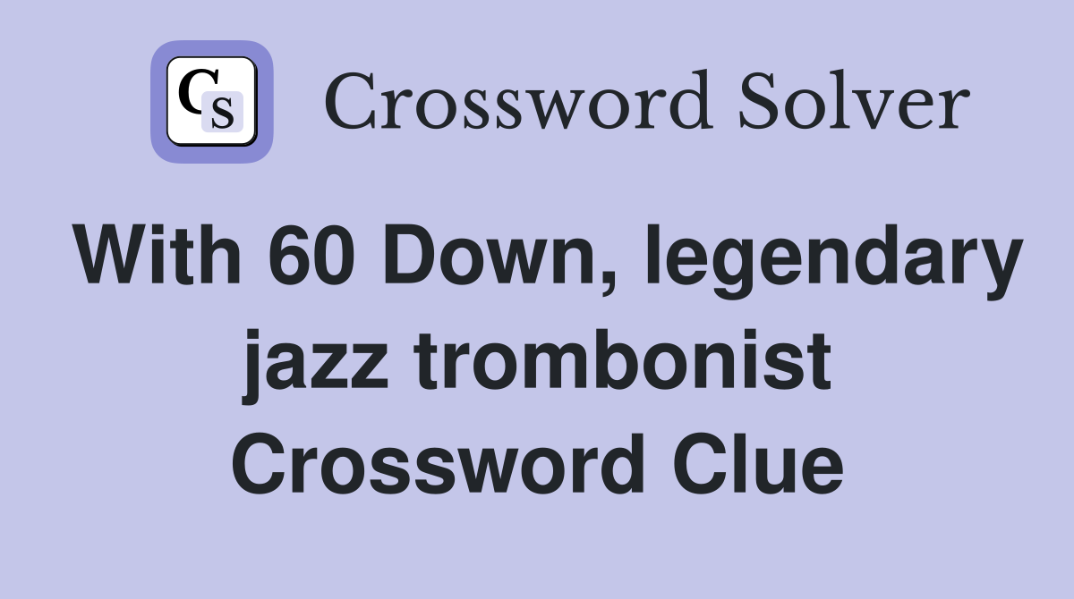 With 60 Down, legendary jazz trombonist Crossword Clue