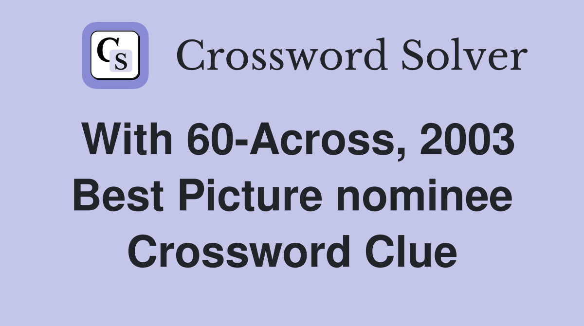 With 60-Across, 2003 Best Picture nominee Crossword Clue