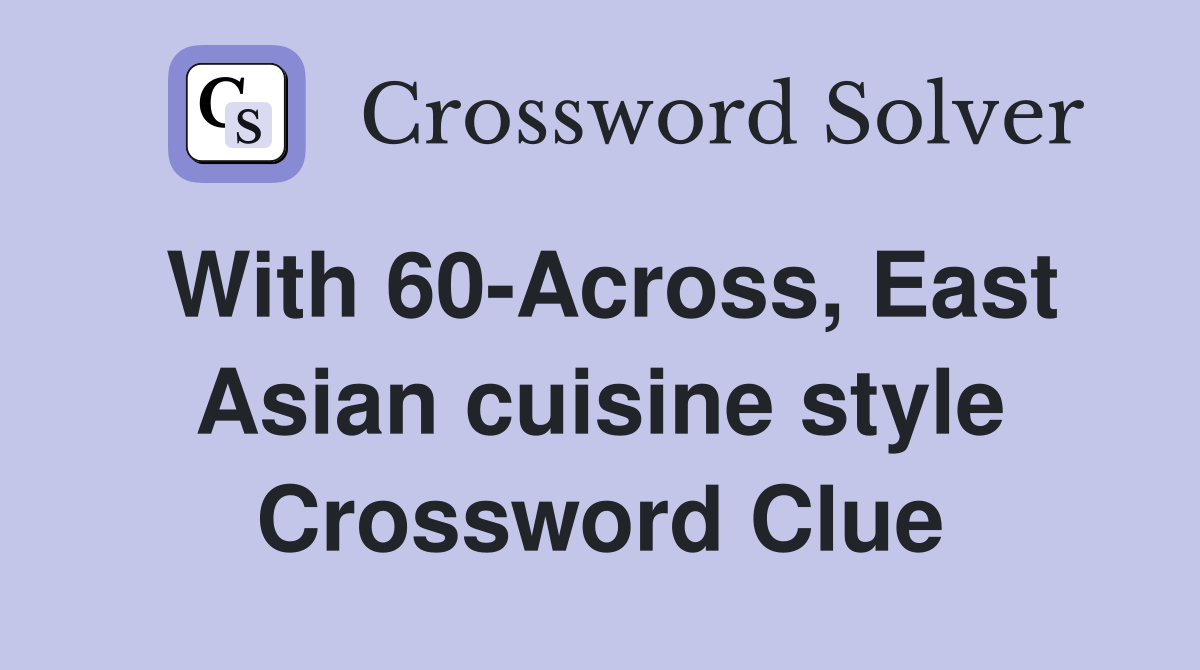 With 60-Across, East Asian cuisine style Crossword Clue