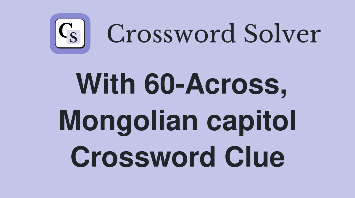 With 60-Across, Mongolian capitol Crossword Clue