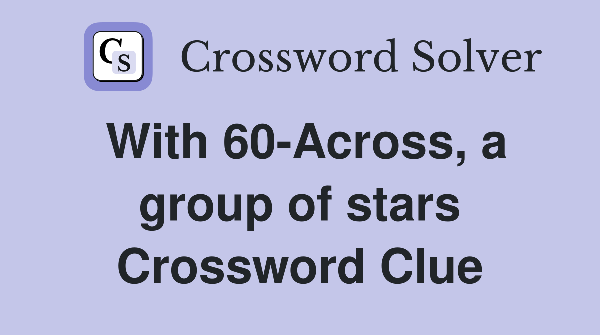 With 60-Across, a group of stars Crossword Clue
