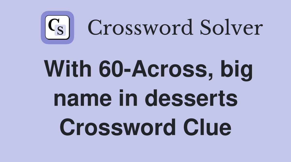 With 60-Across, big name in desserts Crossword Clue