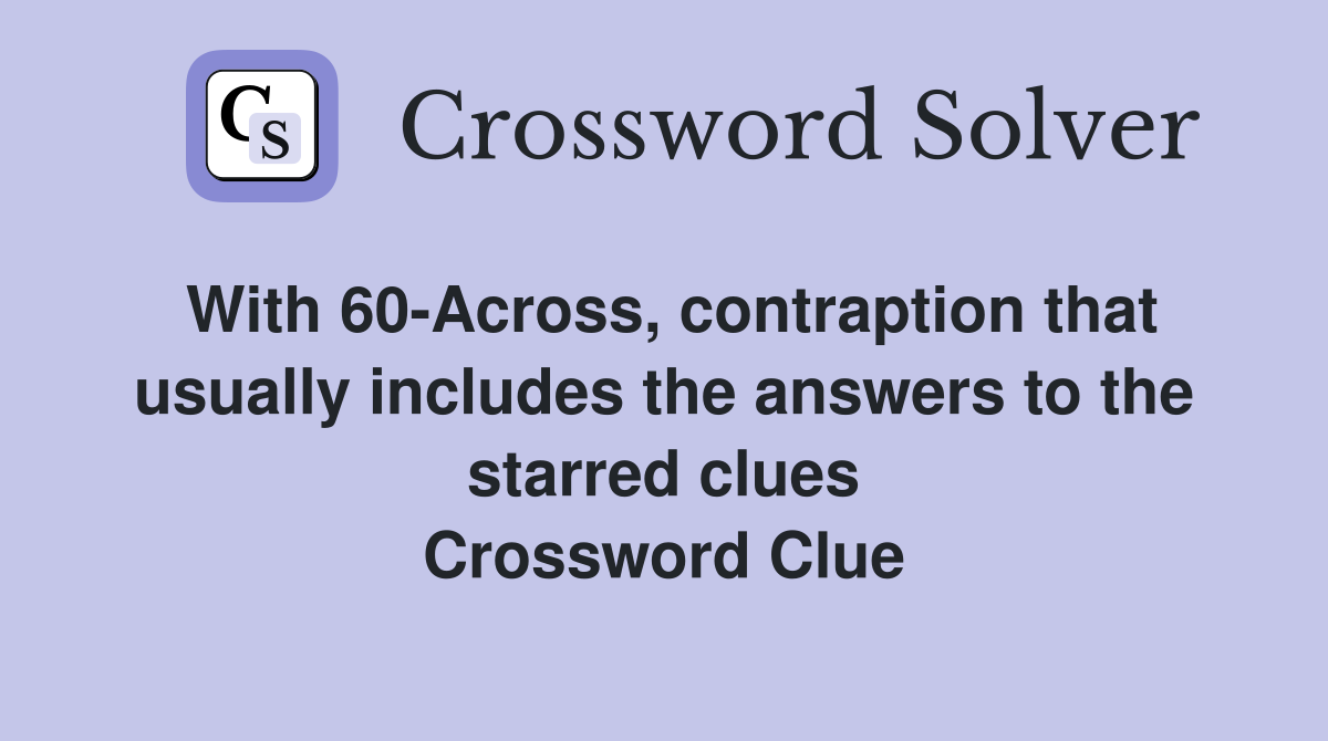 With 60-Across, contraption that usually includes the answers to the starred clues Crossword Clue
