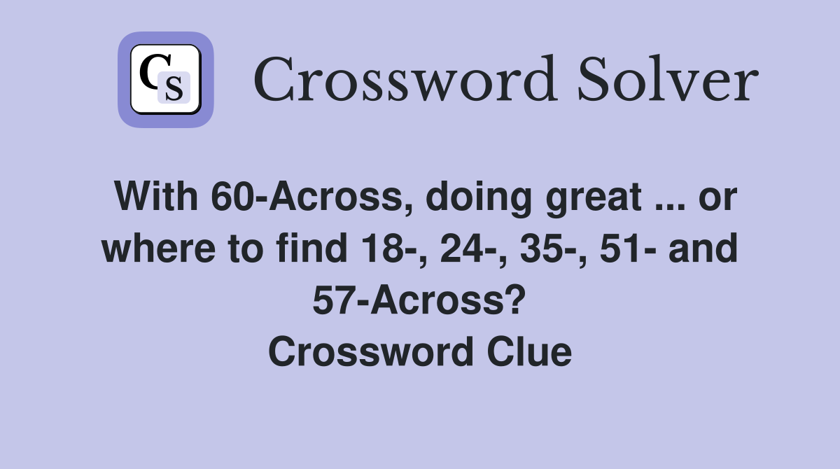 With 60-Across, doing great ... or where to find 18-, 24-, 35-, 51- and 57-Across? Crossword Clue