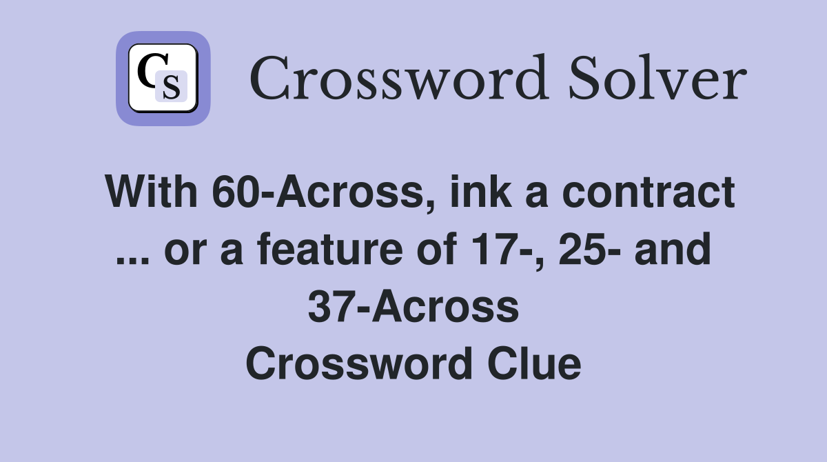 With 60-Across, ink a contract ... or a feature of 17-, 25- and 37-Across Crossword Clue