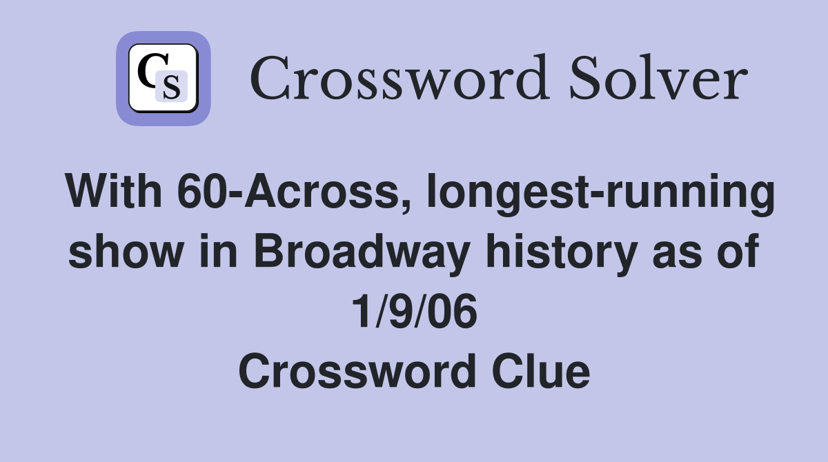 With 60-Across, longest-running show in Broadway history as of 1/9/06 Crossword Clue