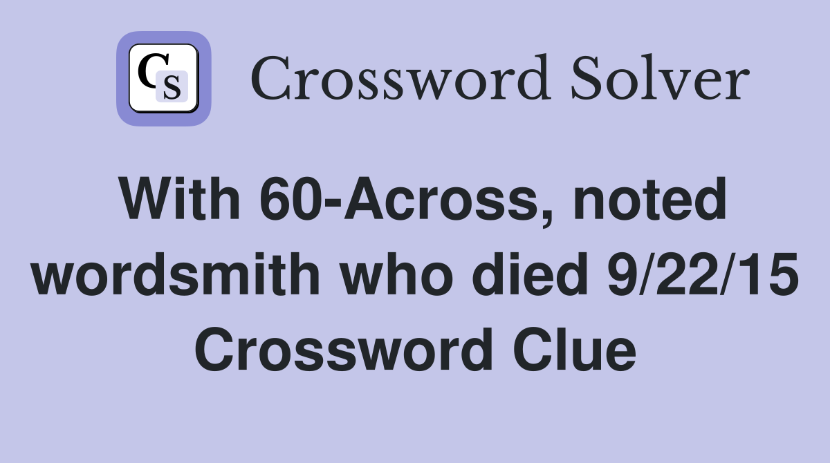 With 60-Across, noted wordsmith who died 9/22/15 Crossword Clue