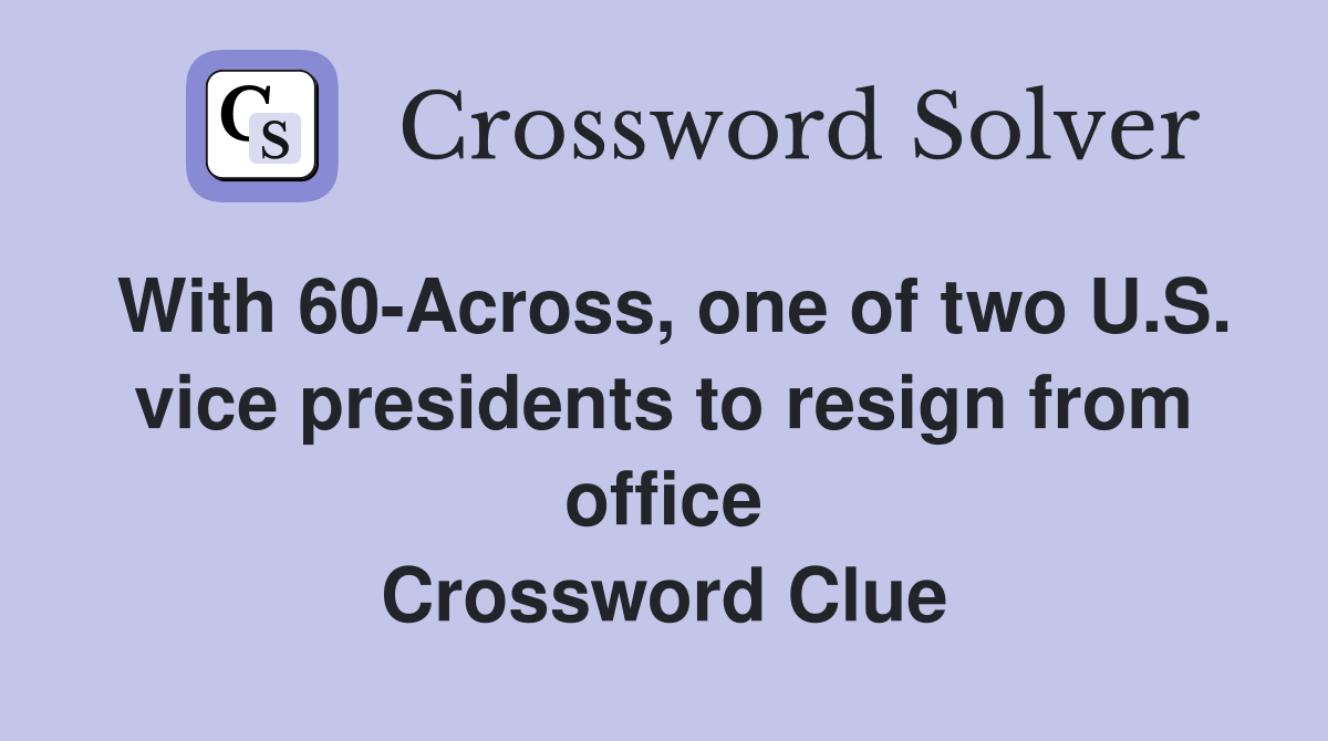 With 60-Across, one of two U.S. vice presidents to resign from office Crossword Clue