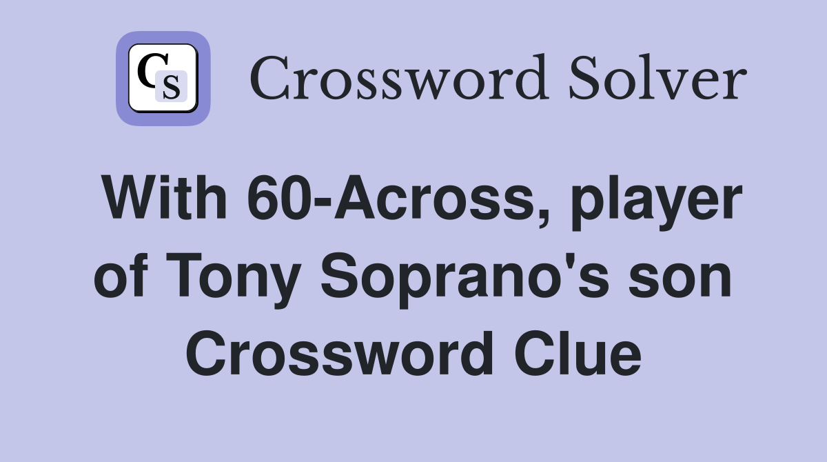 With 60-Across, player of Tony Soprano's son Crossword Clue