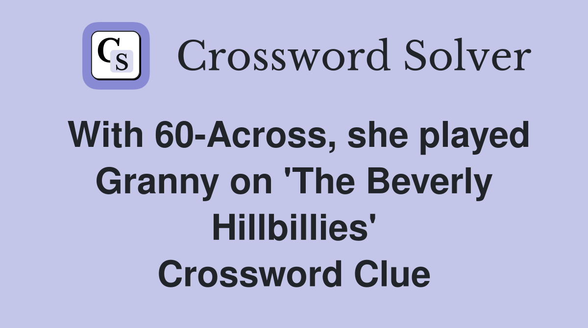With 60-Across, she played Granny on 'The Beverly Hillbillies' Crossword Clue