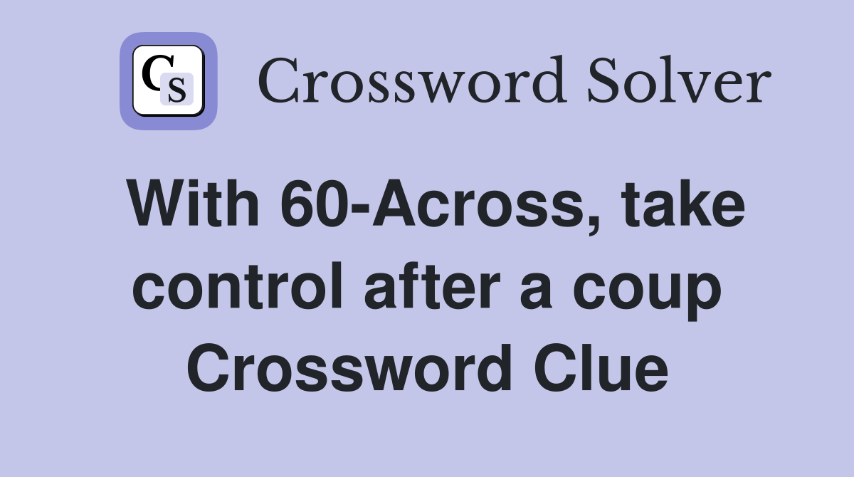 With 60-Across, take control after a coup Crossword Clue