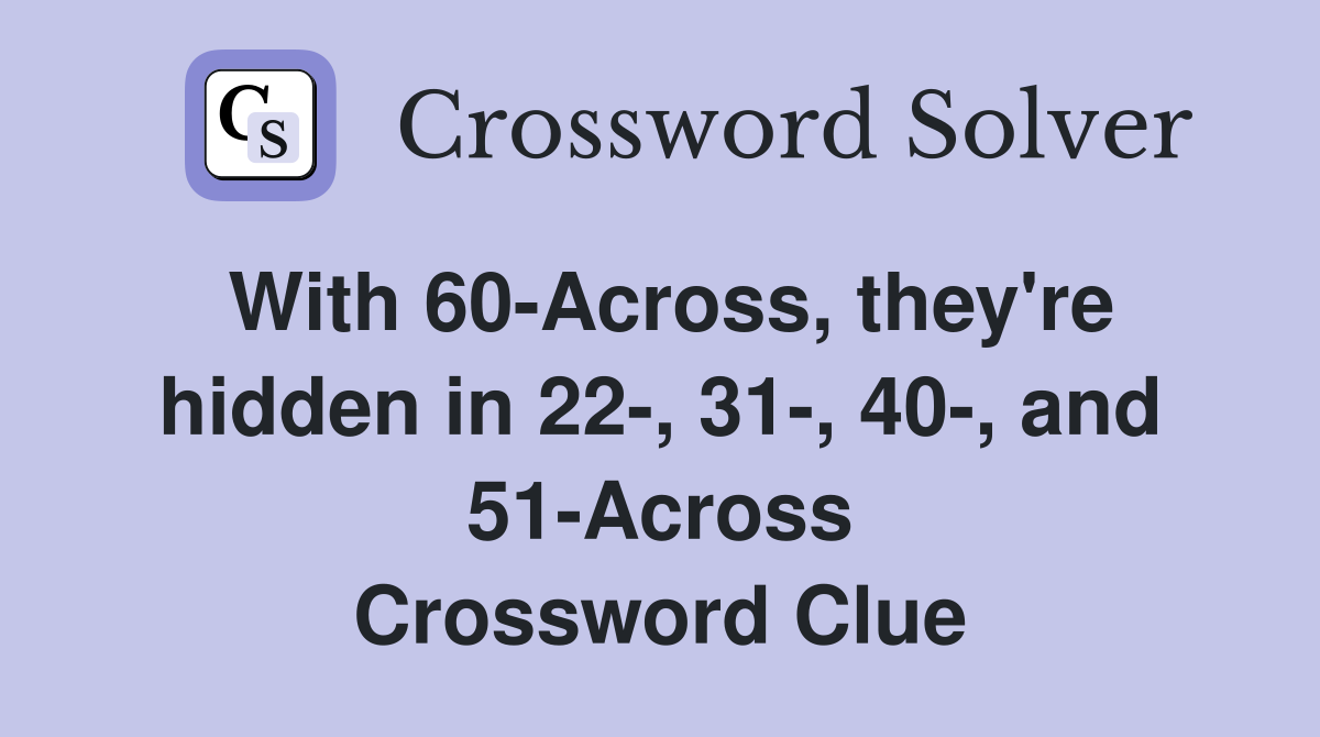 With 60-Across, they're hidden in 22-, 31-, 40-, and 51-Across Crossword Clue