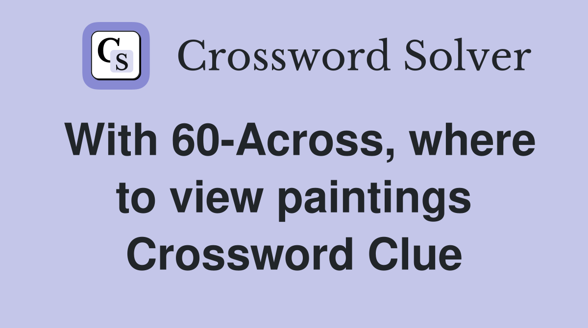 With 60-Across, where to view paintings Crossword Clue
