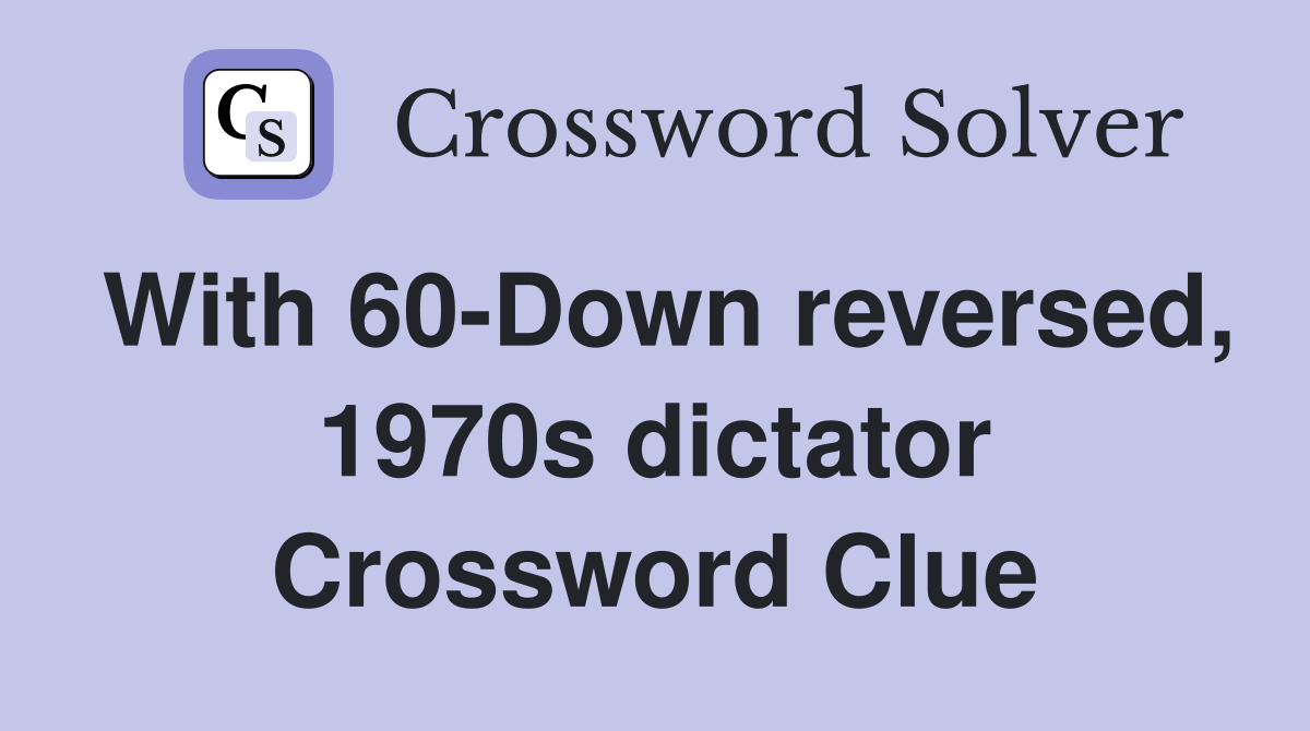 With 60-Down reversed, 1970s dictator Crossword Clue