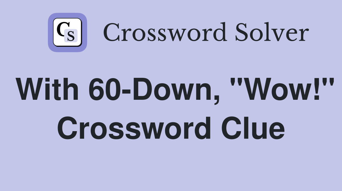 With 60-Down, "Wow!" Crossword Clue