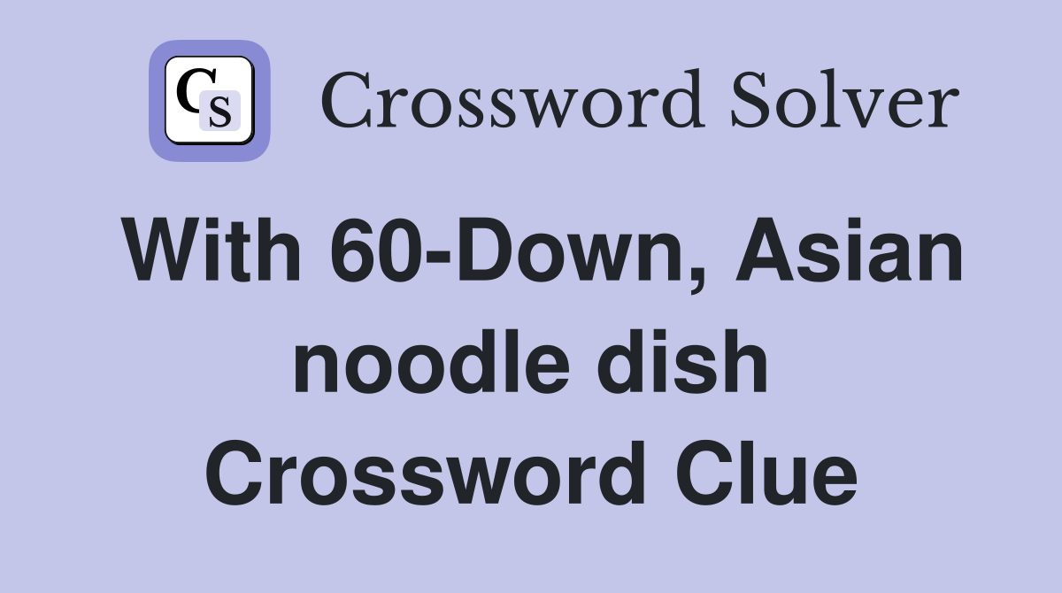 With 60-Down, Asian noodle dish Crossword Clue