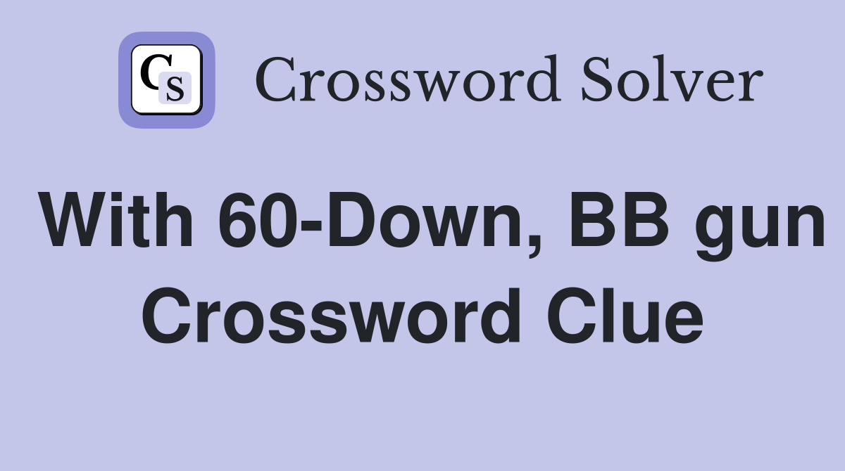 With 60-Down, BB gun Crossword Clue