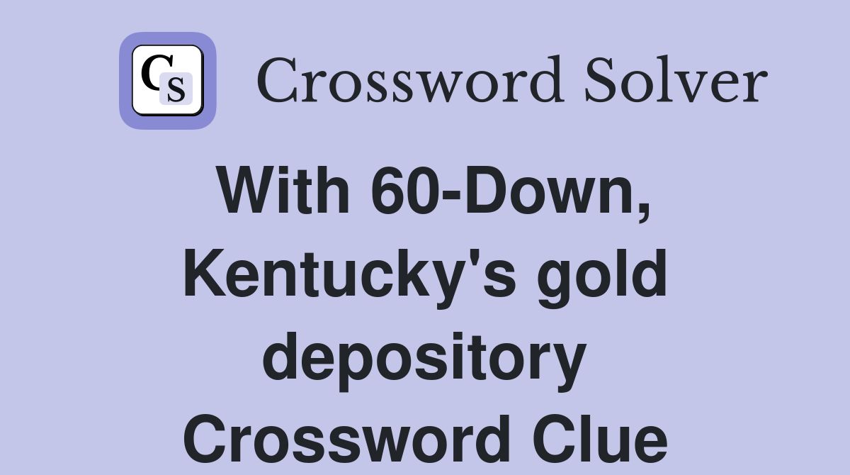With 60-Down, Kentucky's gold depository Crossword Clue