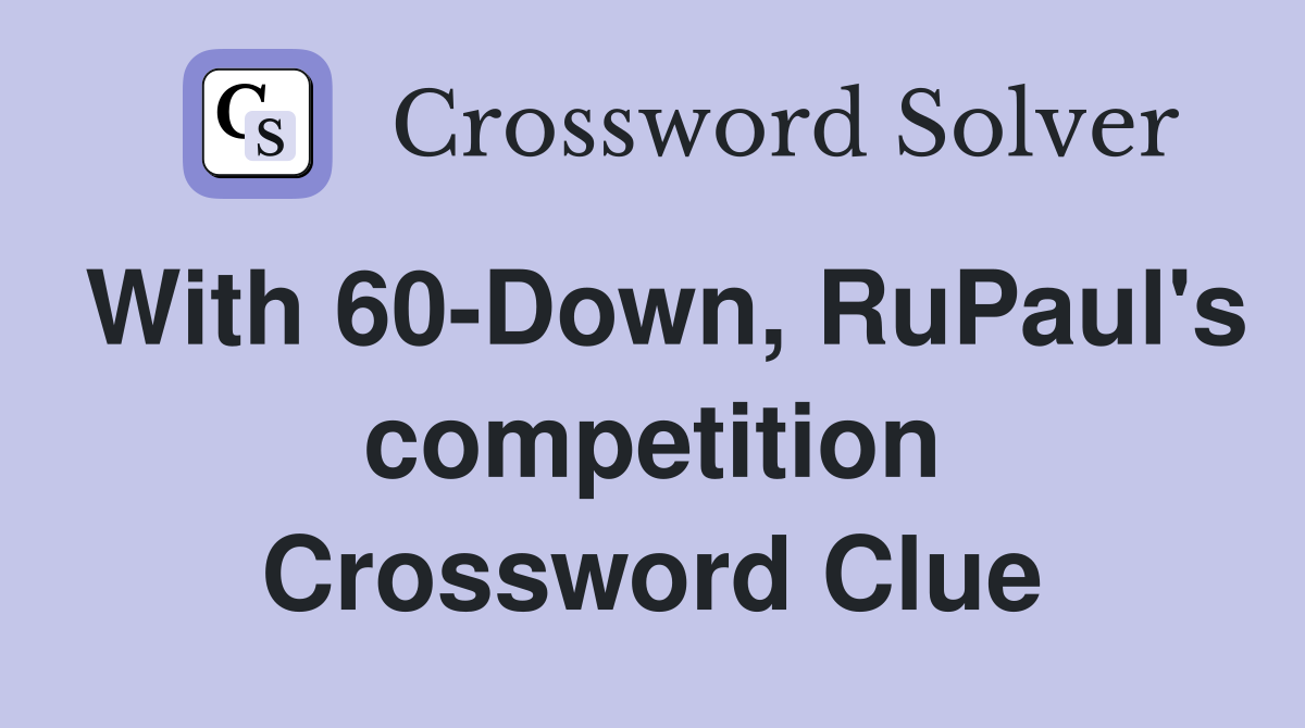 With 60-Down, RuPaul's competition Crossword Clue