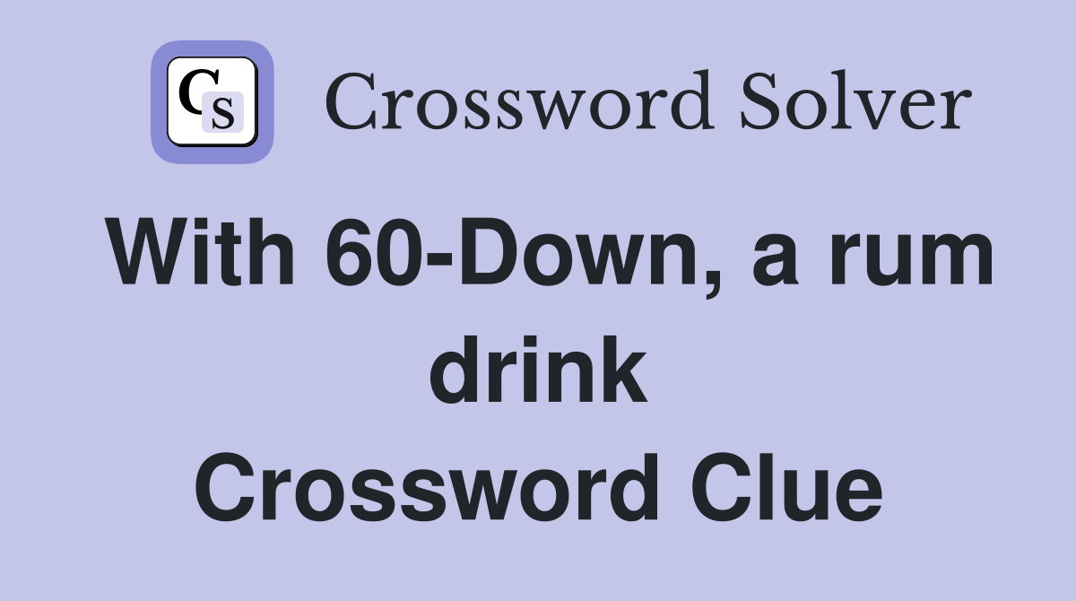 With 60-Down, a rum drink Crossword Clue