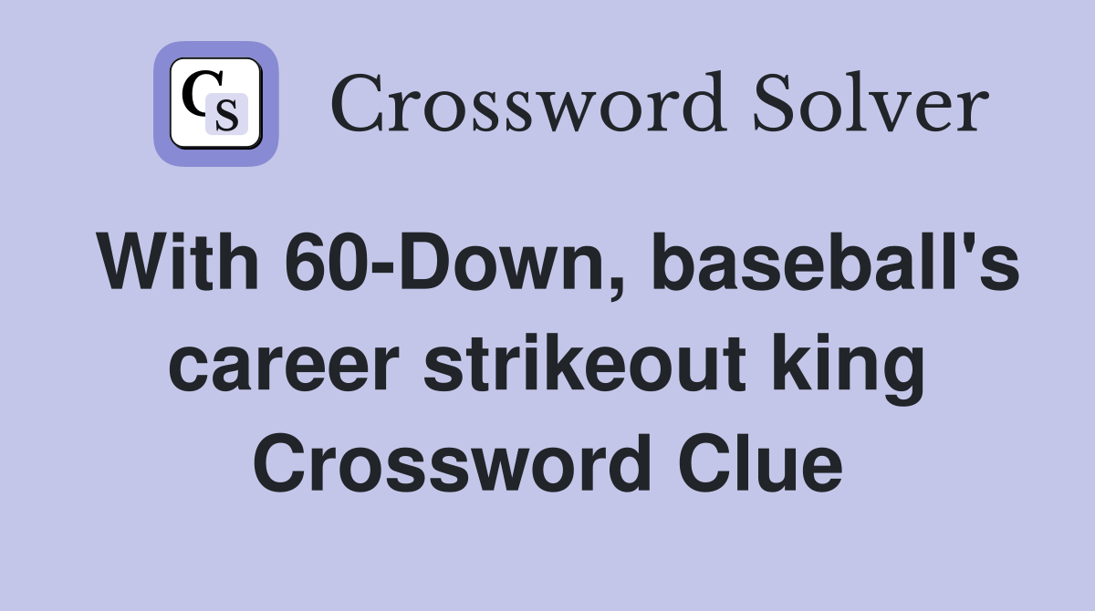 With 60-Down, baseball's career strikeout king Crossword Clue