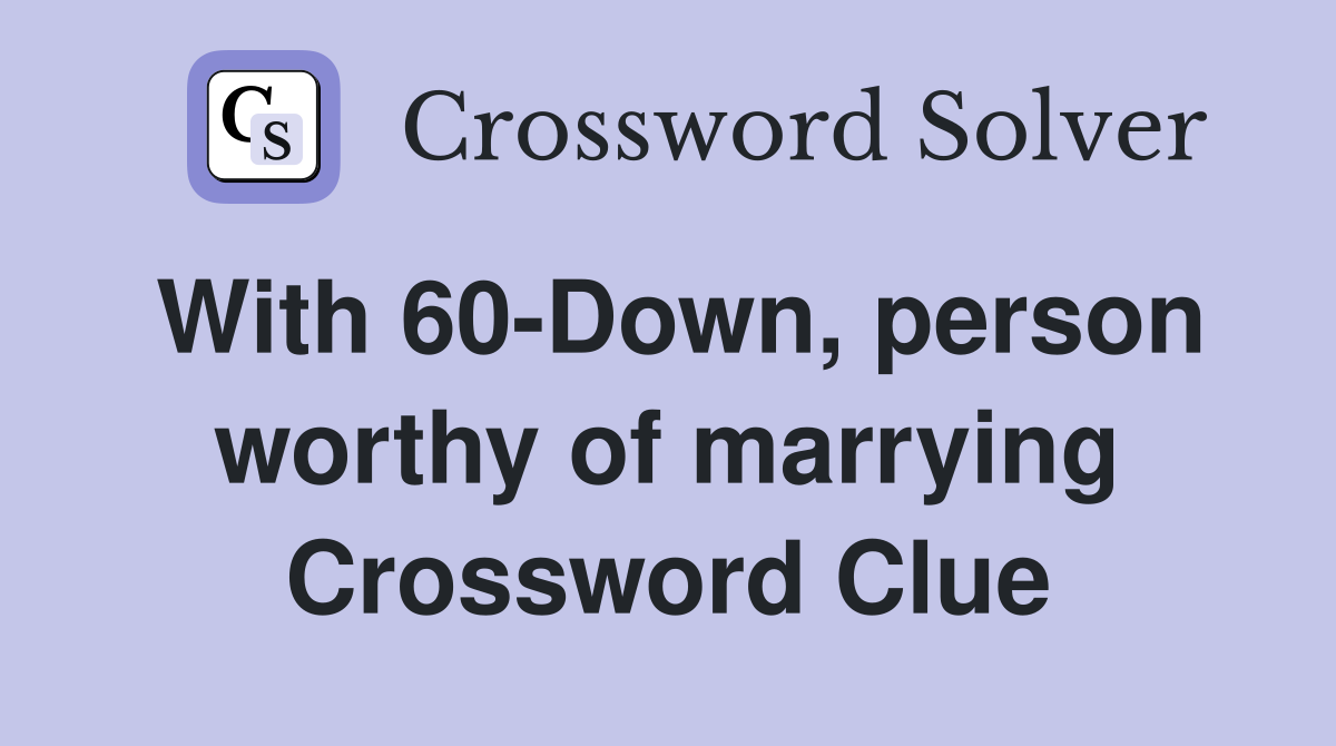 With 60-Down, person worthy of marrying Crossword Clue
