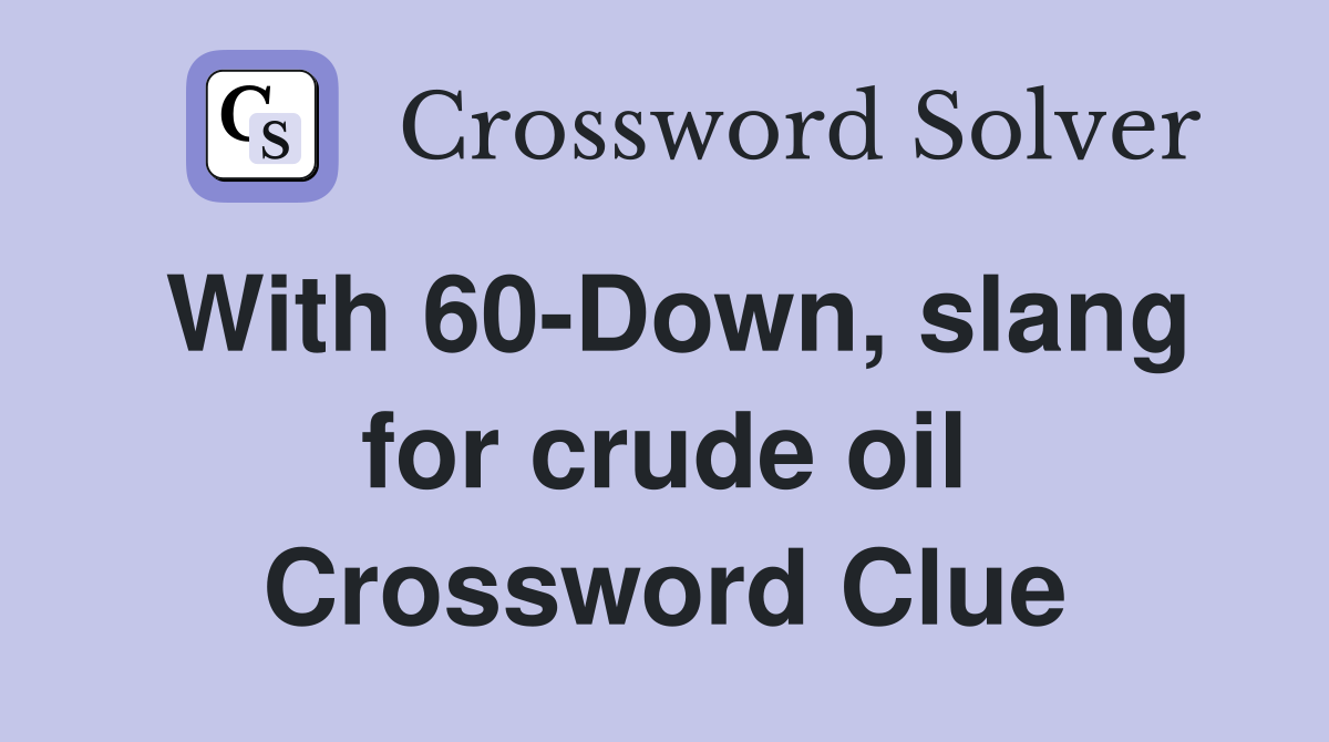 With 60-Down, slang for crude oil Crossword Clue