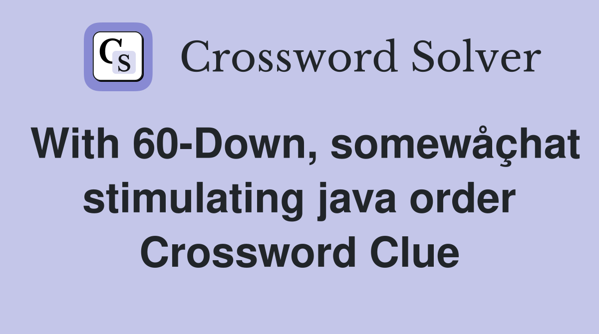 With 60-Down, somewåçhat stimulating java order Crossword Clue