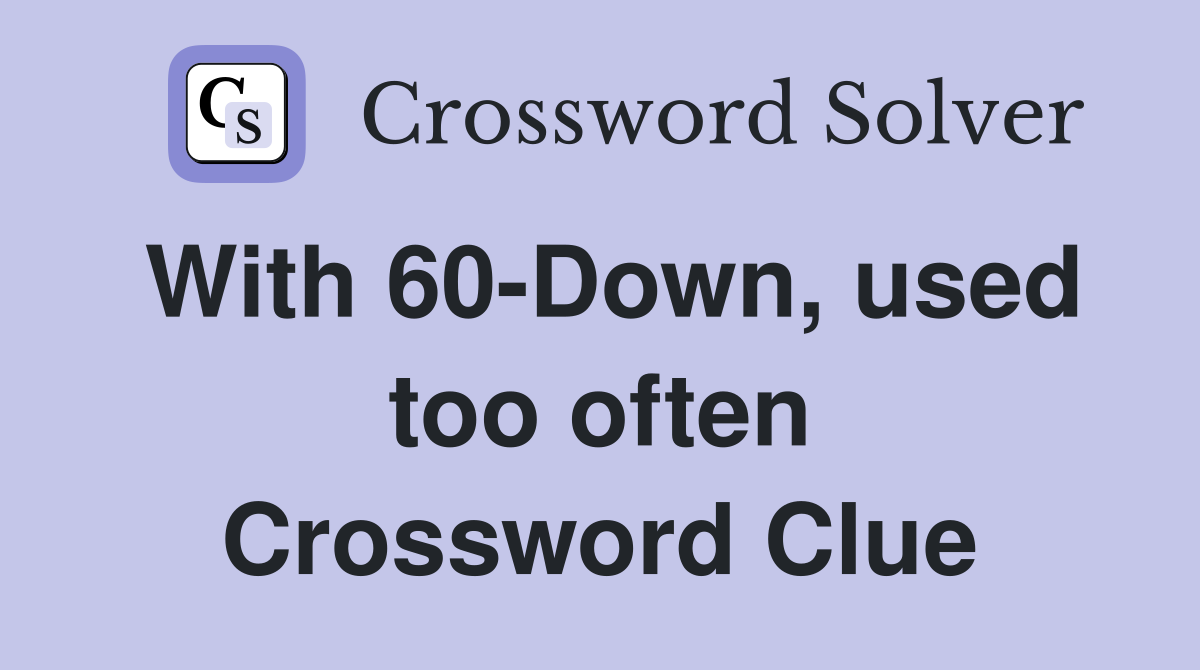 With 60-Down, used too often Crossword Clue