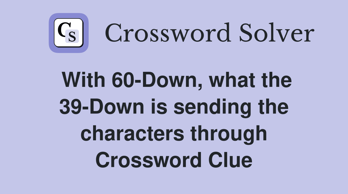 With 60-Down, what the 39-Down is sending the characters through Crossword Clue