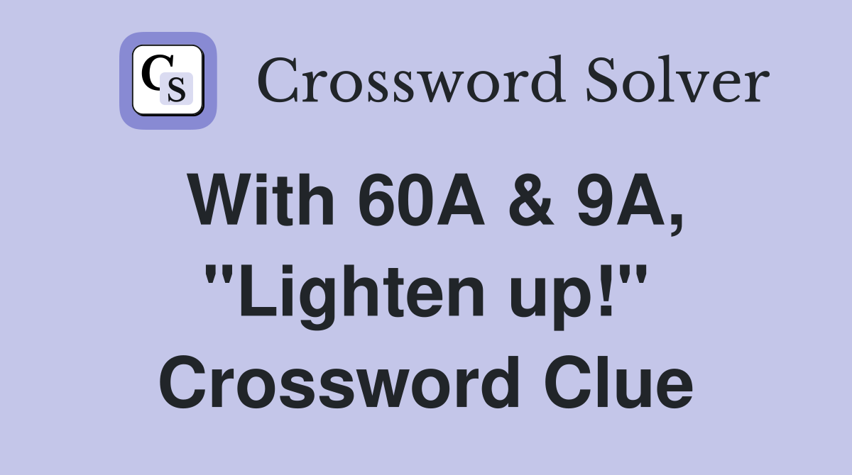 With 60A & 9A, "Lighten up!" Crossword Clue