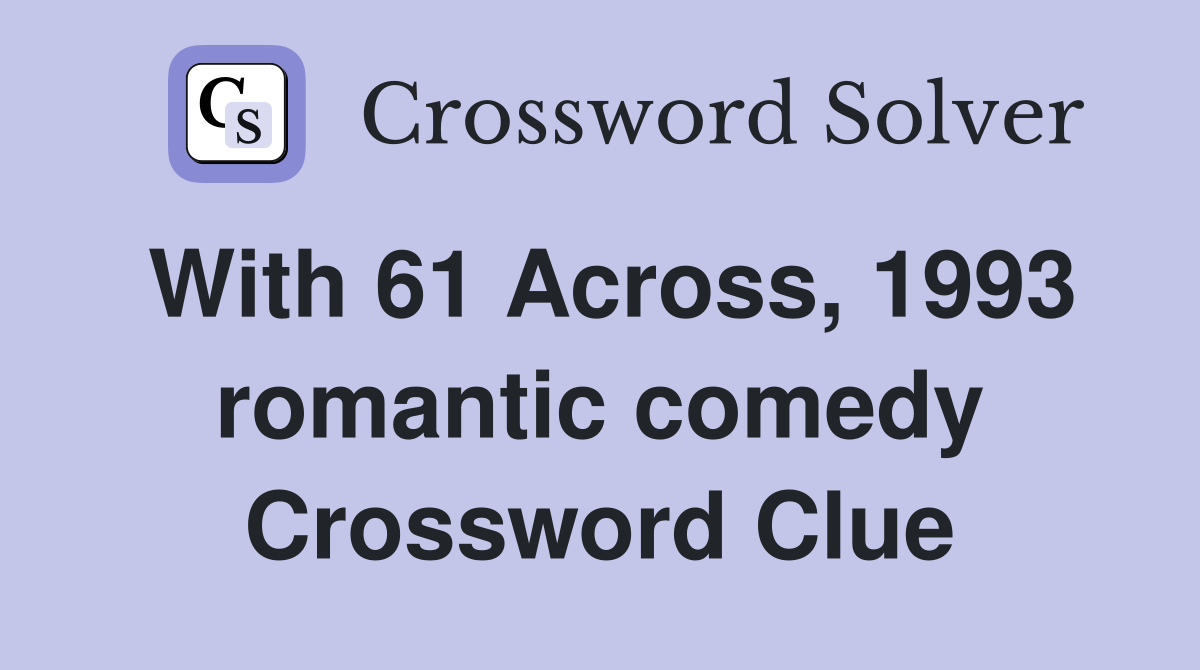With 61 Across, 1993 romantic comedy Crossword Clue