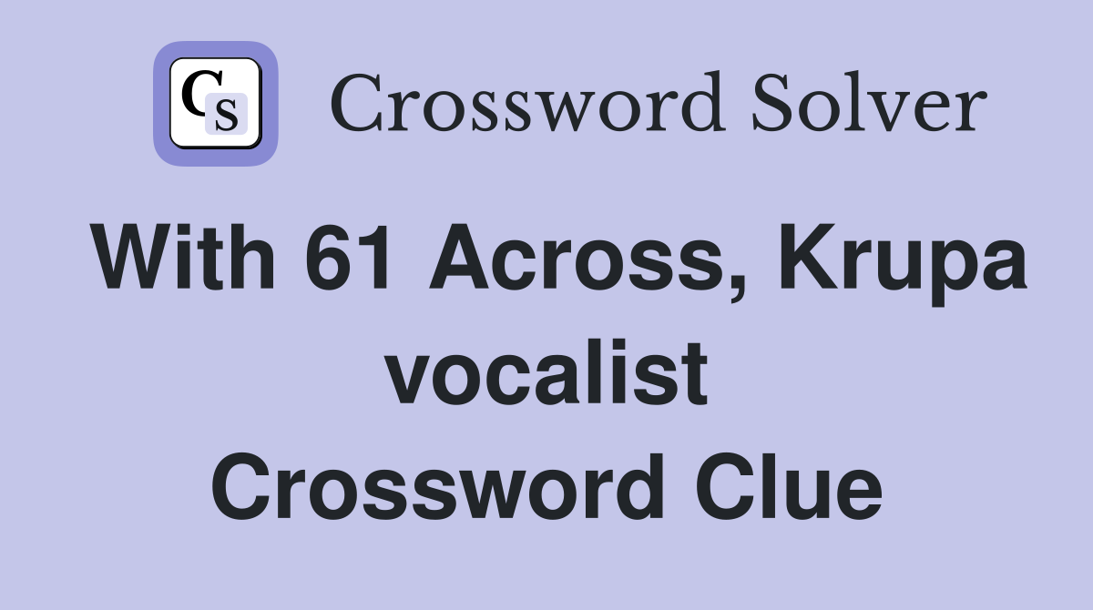 With 61 Across, Krupa vocalist Crossword Clue