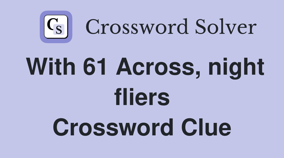 With 61 Across, night fliers Crossword Clue