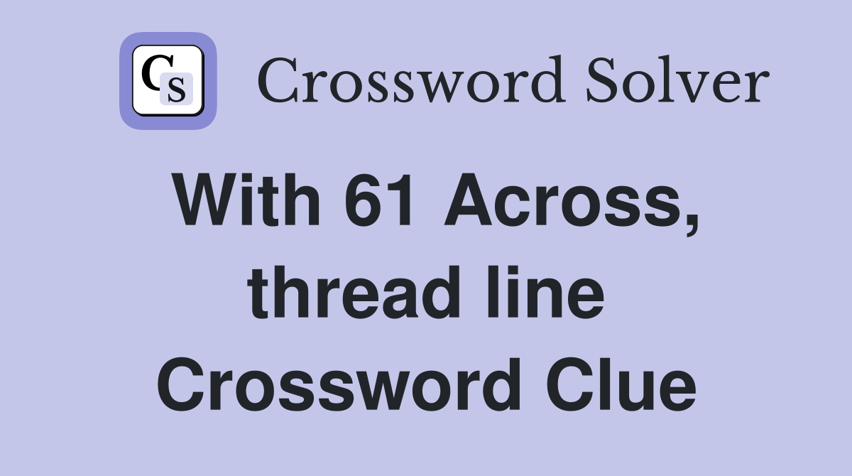 With 61 Across, thread line Crossword Clue