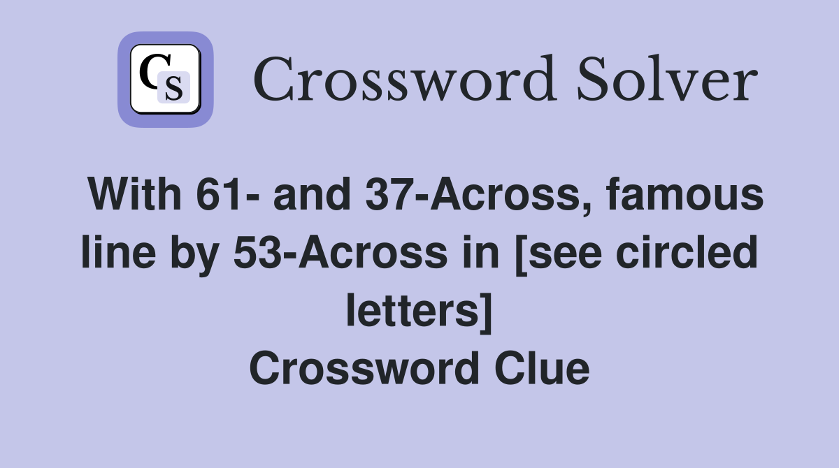 With 61- and 37-Across, famous line by 53-Across in [see circled letters] Crossword Clue