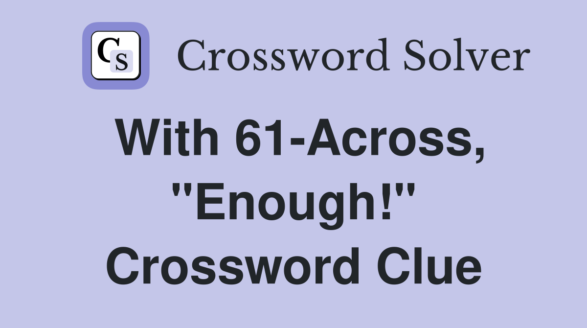 With 61-Across, "Enough!" Crossword Clue