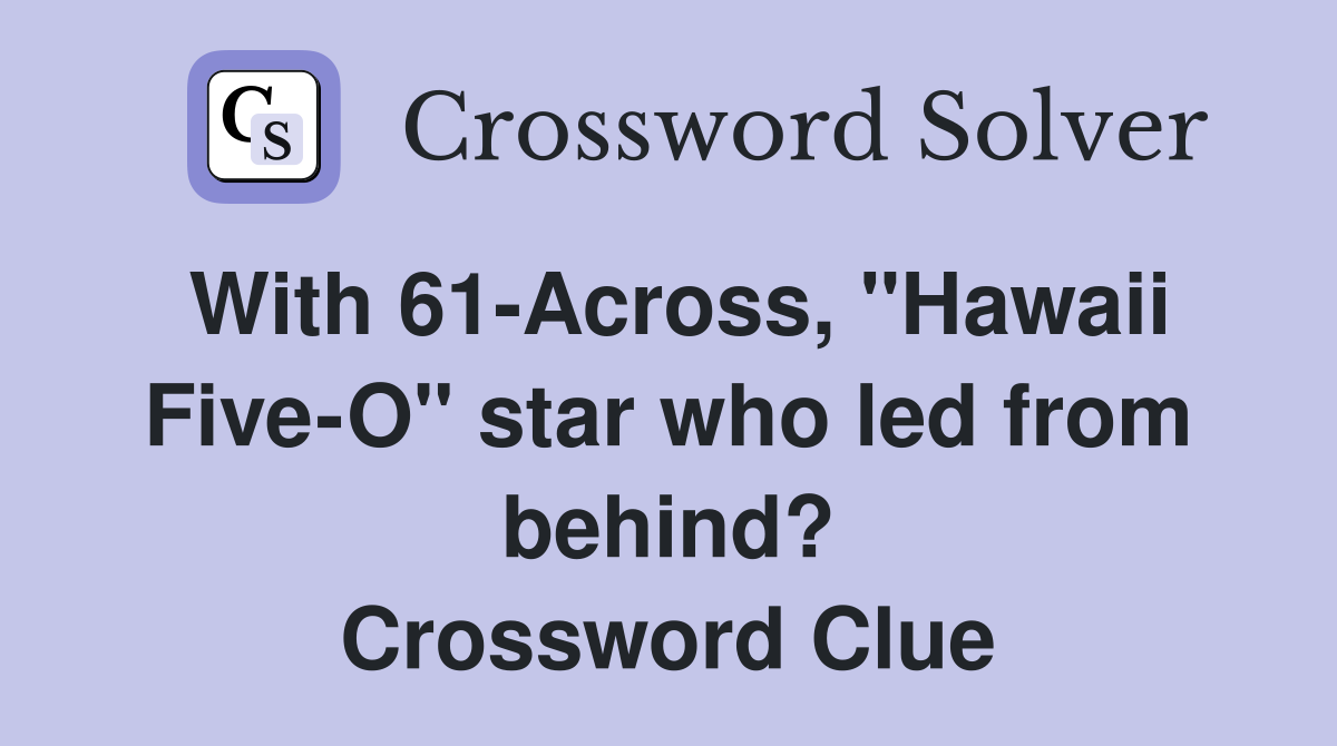 With 61-Across, "Hawaii Five-O" star who led from behind? Crossword Clue