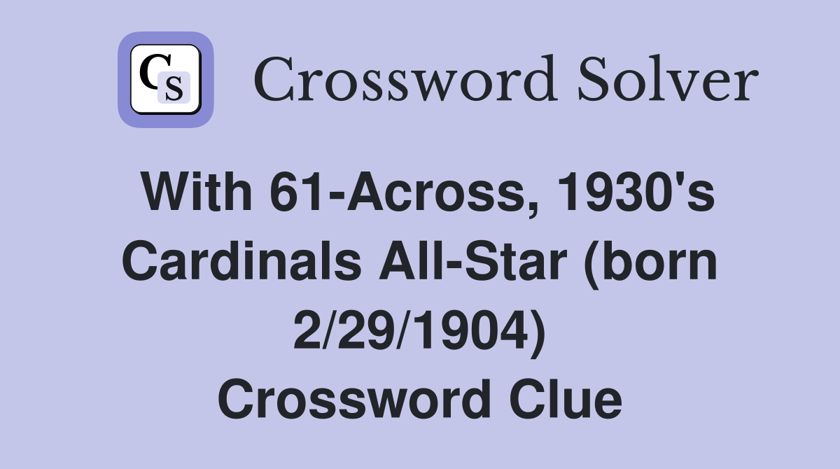 With 61-Across, 1930's Cardinals All-Star (born 2/29/1904) Crossword Clue
