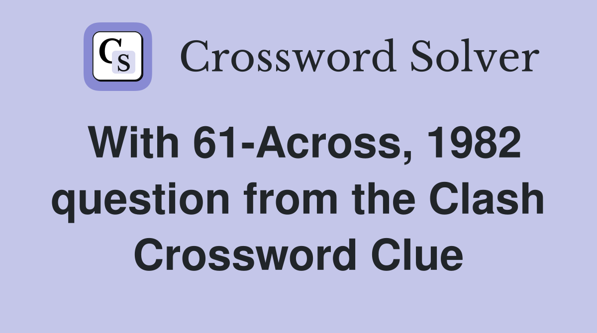 With 61-Across, 1982 question from the Clash Crossword Clue