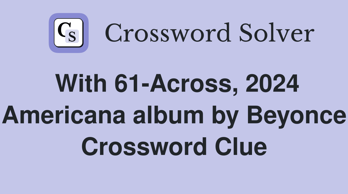 With 61-Across, 2024 Americana album by Beyonce Crossword Clue
