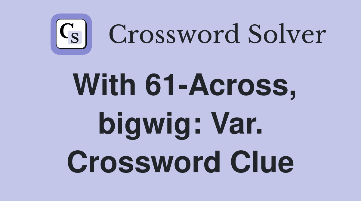 With 61-Across, bigwig: Var. Crossword Clue