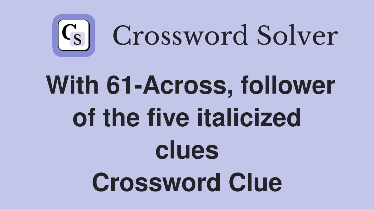 With 61-Across, follower of the five italicized clues Crossword Clue
