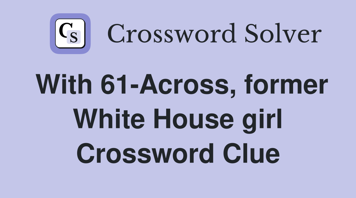 With 61-Across, former White House girl Crossword Clue