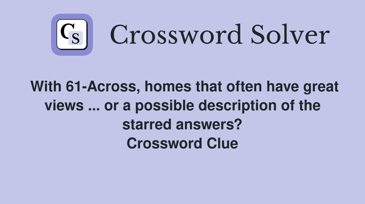 With 61-Across, homes that often have great views ... or a possible description of the starred answers? Crossword Clue