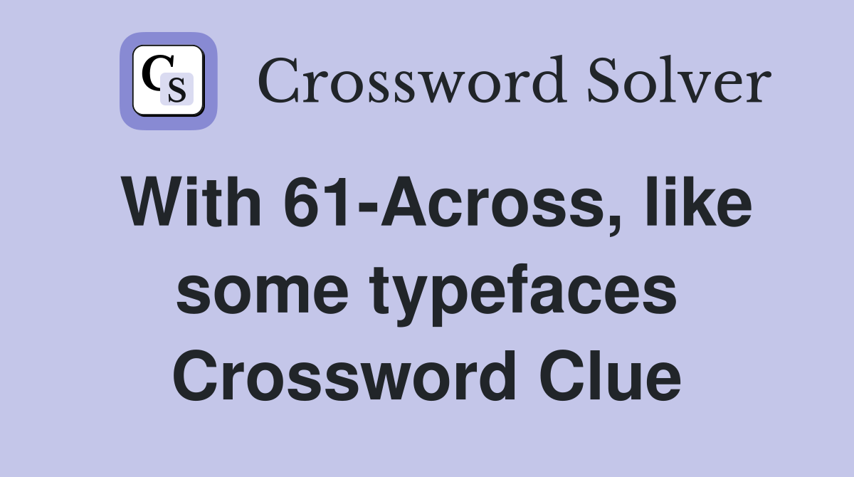 With 61-Across, like some typefaces Crossword Clue