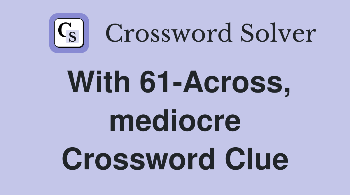 With 61-Across, mediocre Crossword Clue