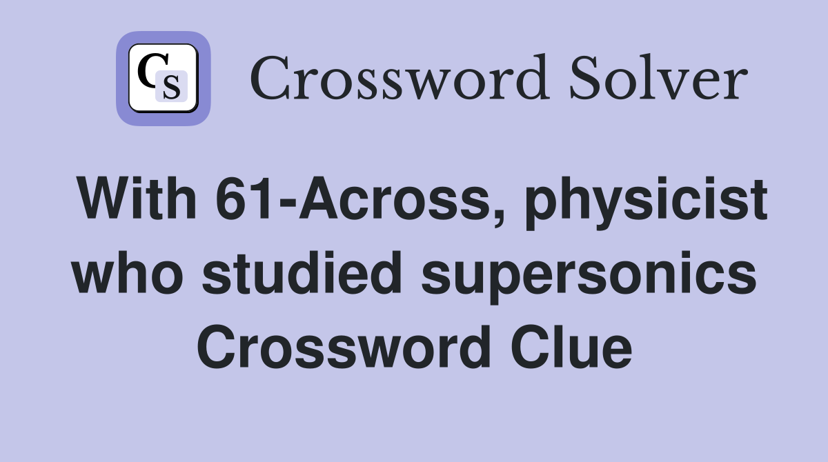 With 61-Across, physicist who studied supersonics Crossword Clue