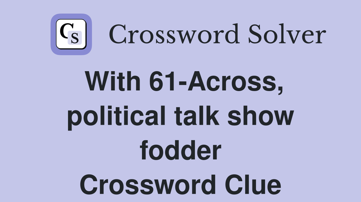 With 61-Across, political talk show fodder Crossword Clue